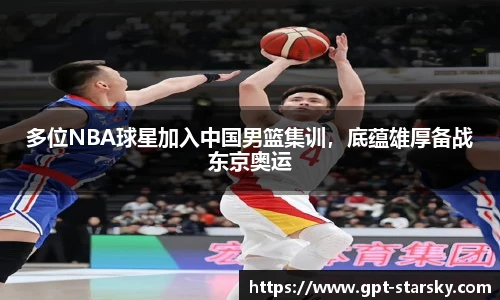 多位NBA球星加入中国男篮集训，底蕴雄厚备战东京奥运