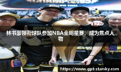 林书豪领衔球队参加NBA全明星赛，成为焦点人物