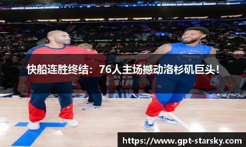 快船连胜终结：76人主场撼动洛杉矶巨头！