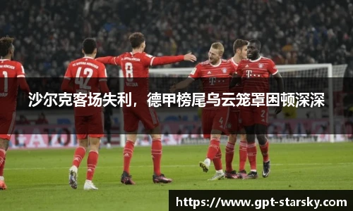 沙尔克客场失利，德甲榜尾乌云笼罩困顿深深