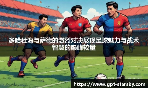 多哈杜海与萨德的激烈对决展现足球魅力与战术智慧的巅峰较量