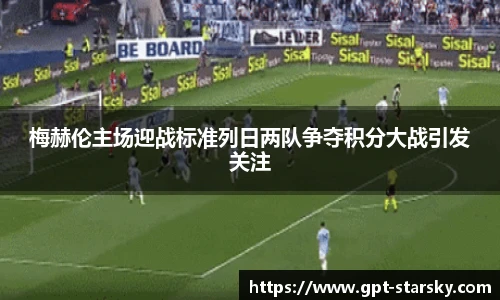 梅赫伦主场迎战标准列日两队争夺积分大战引发关注
