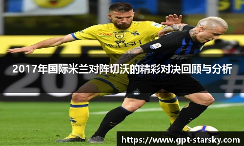 2017年国际米兰对阵切沃的精彩对决回顾与分析