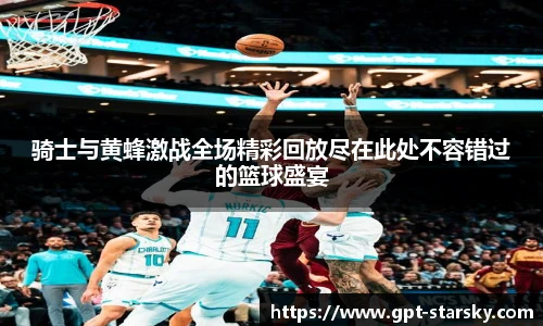 骑士与黄蜂激战全场精彩回放尽在此处不容错过的篮球盛宴