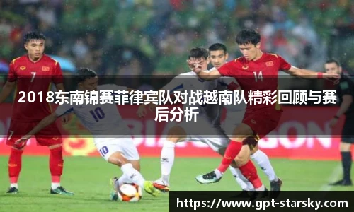 2018东南锦赛菲律宾队对战越南队精彩回顾与赛后分析