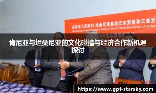 肯尼亚与坦桑尼亚的文化碰撞与经济合作新机遇探讨
