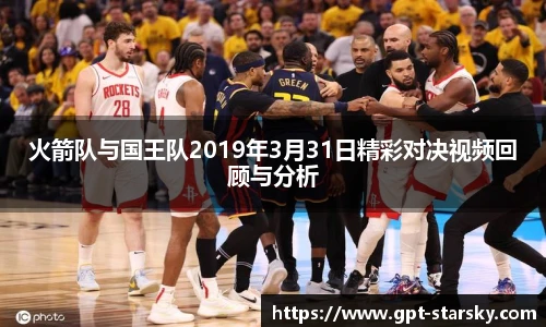 火箭队与国王队2019年3月31日精彩对决视频回顾与分析