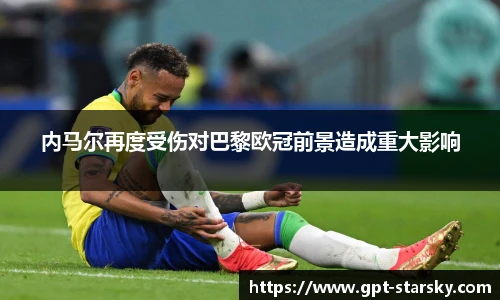 内马尔再度受伤对巴黎欧冠前景造成重大影响