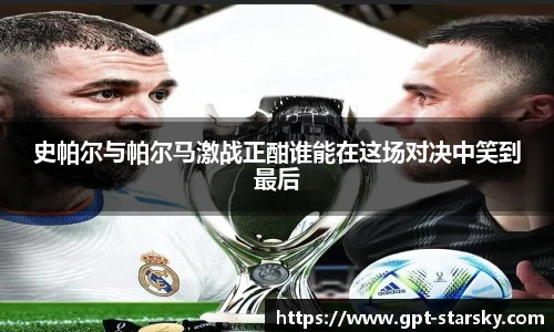 史帕尔与帕尔马激战正酣谁能在这场对决中笑到最后