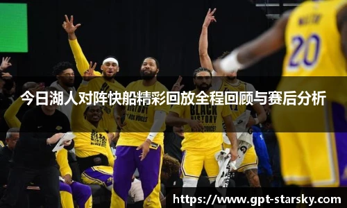 今日湖人对阵快船精彩回放全程回顾与赛后分析